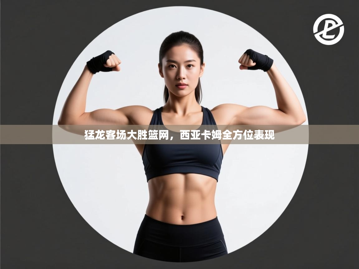 猛龙客场大胜篮网，西亚卡姆全方位表现